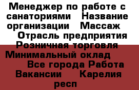 Менеджер по работе с санаториями › Название организации ­ Массаж 23 › Отрасль предприятия ­ Розничная торговля › Минимальный оклад ­ 60 000 - Все города Работа » Вакансии   . Карелия респ.